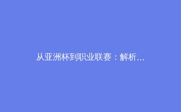 从亚洲杯到职业联赛：解析亚洲体育产业的崛起与挑战 - 4